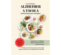 ALZHEIMER A TAVOLA: Guida Pratica per Caregiver: Con Piano Alimentare di 28 Giorni, Tabelle Farmaci-Alimenti e Soluzioni per la Disfagia, per Stimolare l'Appetito e Nutrire con Amore.