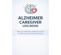Alzheimer Caregiver Log Book: Daily Care, Medication & Behavior Tracker for Dementia and Memory Loss Patients