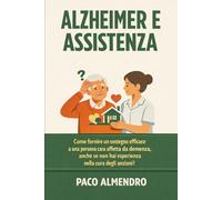 ALZHEIMER E ASSISTENZA: Come fornire un sostegno efficace a una persona cara affetta da demenza, anche se non hai esperienza nella cura degli anziani!