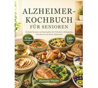 ALZHEIMER-KOCHBUCH FÜR SENIOREN: Einfache Rezepte und Speisepläne für Frühstück, Mittagessen, Abendessen und kleine Mahlzeiten