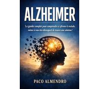 ALZHEIMER: Le guide complet pour comprendre et affronter la maladie, même si vous êtes désespéré de trouver une solution !