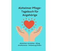 Alzheimer Pflege-Tagebuch für Angehörige: Alltag dokumentieren, Veränderungen erkennen und den Pflegealltag besser verstehen