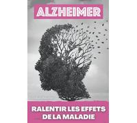 Alzheimer : Ralentir les effets de la maladie: Livre sur la maladie d'Alzheimer, Connaitre mieux cette pathologie et savoir comment ralentir le développement de cette maladie..