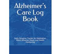 Alzheimer’s Care Log Book: Daily Caregiver Tracker for Medication, Mood, Behavior, Meals, and Health Monitoring