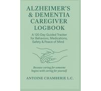 Alzheimer’s & Dementia Caregiver Logbook: A 120-Day Guided Tracker for Behaviors, Medications, Safety, and Peace of Mind