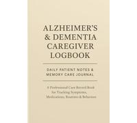 Alzheimer’s & Dementia Caregiver Logbook: Daily Patient Notes & Memory Care Journal: A Professional Care Record Book for Tracking Symptoms, Medications, Routines & Behaviors