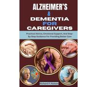 ALZHEIMER’S & DEMENTIA FOR CAREGIVERS: Practical Advice, Emotional Support, And Step-By-Step Guidance For Providing Better Care