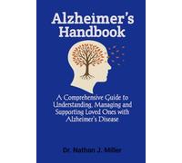 Alzheimer’s Handbook: A Comprehensive Guide to Understanding, Managing and Supporting Loved Ones with Alzheimer’s Disease
