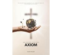 Am Anfang war das Axiom: Das praktische Handbuch zur unbezwingbaren Verteidigung der Bibel