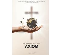 Am Anfang war das Axiom: Das praktische Handbuch zur unbezwingbaren Verteidigung der Bibel