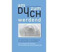 Am Du zum Ich werdend - Der innere Prozess in der Begegnung mit dem Fremden als Übungsweg: Die Grundlagen der Methode Transformative Intercultural Dialog (TID)