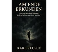 AM ENDE ERKUNDEN: Und eine Reise voller Sinn und Leidenschaft von Jean-Remy von Matt