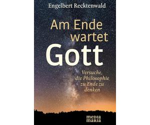 Am Ende wartet Gott: Versuche, die Philosophie zu Ende zu denken