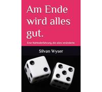 Am Ende wird alles gut.: Eine Nahtoderfahrung, die alles veränderte.