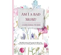 Am I a Bad Mom?: A GUIDED JOURNAL FOR MOMS - 100 Affirmations & Prompts for When You Feel Like You’re Failing (But You’re Really Not)