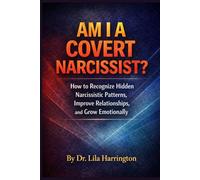 AM I A COVERT NARCISSIST?: How to Recognize Hidden Narcissistic Patterns, Improve Relationships, and Grow Emotionally