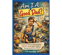 Am I A Good Dad?: The Honest Guide for Dads Navigating Pressure, Doubt and the Reality of Raising Kids without a Manual (The Good Enough Parenting ... for the parents who are trying their best)
