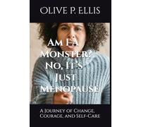 Am I A Monster? No, It’s Just Menopause: A Journey of Change, Courage, and Self-Care