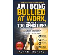 Am I Being Bullied at Work, or Am I Too Sensitive? -- How to Survive a Toxic Boss, Outsmart Workplace Gaslighting, and Protect Your Career When You ... (Self-Trust Recovery Series By Aoryn Thorval)