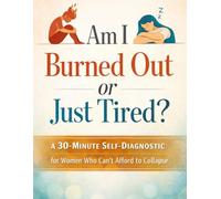 Am I Burned Out or Just Tired?: A 30-Minute Self-Diagnostic for Women Who Can’t Afford to Collapse (Burnout Recovery Series)