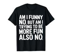 Am I Funny No But Am I Trying To Be More Fun Also No - Camiseta