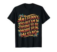 Am I Funny No But Am I Trying To Be More Fun Also No Camiseta