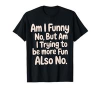 Am I Funny No But Am I Trying To Be More Fun Also No - Camiseta