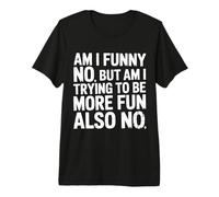 Am I Funny No But Am I Trying To Be More Fun Also No - Camiseta Premium