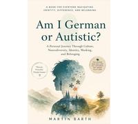 Am I German, Autistic, or Just Misunderstood?: A Personal Journey Through Culture, Neurodiversity, Identify, Masking, and Belonging