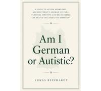 AM I GERMAN OR AUTISTIC?: A Guide to Autism Awareness, Neurodiversity, German Culture, Personal Identity, and Recognizing the Traits That Make You Different