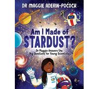 Am I Made of Stardust?: Dr Maggie Answers the Big Questions for Young Scientists (Winner of the Royal Society Young People’s Book Prize 2023)