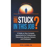 Am I Stuck In This Job?: A Guide on Non-Compete Agreements for Professionals, Executives, Business Owners, and Employees