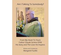 Am I Talking To Somebody?: From My Heart To Yours: Father Claude Scrima OFM