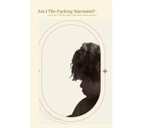 Am I The Fucking Narcissist?: A Journey of Self Discovery, Awareness, and Acceptance