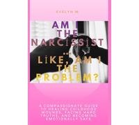 Am I the Narcissist… Like, Am I the Problem?: A Compassionate Guide to Healing Childhood Wounds, Facing Hard Truths, and Becoming Emotionally Safe