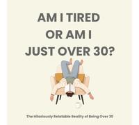 AM I TIRED OR AM I JUST OVER 30?: The Hilariously Relatable Reality of Being Over 30| The Perfect Tragicomical Gift for Friends, Coworkers, Syblings ... 30 still having a pulse and a sense of humour