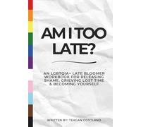 Am I Too Late?: An LGBTQI Late Bloomer Workbook for Releasing Shame, Grieving Lost Time & Becoming Yourself