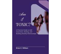 Am I Toxic?: A Practical Guide to Self-Awareness, Healing, and Building Healthy Relationships