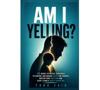 Am I Yelling: 45 Highly Effective Strategies to Control and Manage Anger for Parents, Master your Emotions and Start Living a Happy Parenting