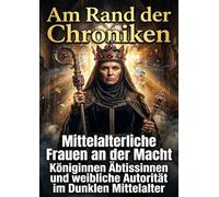 Am Rand der Chroniken: Mittelalterliche Frauen an der Macht Königinnen Äbtissinnen und weibliche Autorität im Dunklen Mittelalter
