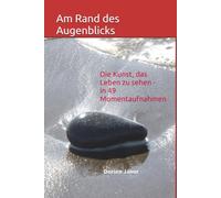 Am Rand des Augenblicks: Die Kunst, das Leben zu sehen - in 49 Momentaufnahmen