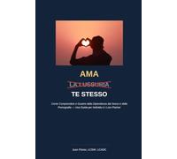 Ama A Te Stesso: Come Comprendere e Guarire dalla Dipendenza dal Sesso e dalla Pornografia - Una Guida per Individui e i Loro Partner