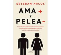Ama más y pelea menos: Entiende cómo ama tu pareja, comunica sin peleas y construye una relación que dure en base al respeto y la admiración constante