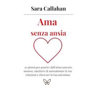 Ama senza ansia: 30 giorni per guarire dall’attaccamento ansioso, smettere di autosabotare le tue relazioni e ritrovare la tua autostima