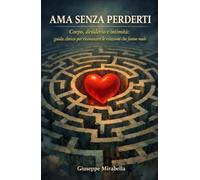 AMA SENZA PERDERTI: Corpo, desiderio e intimità: guida clinica per riconoscere le relazioni che fanno male