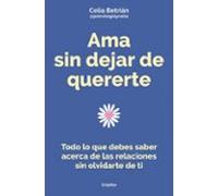 Ama sin dejar de quererte: Todo lo que debes saber acerca de las relaciones sin olvidarte de ti (Crecimiento personal)