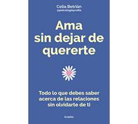 Ama sin dejar de quererte: Todo lo que debes saber acerca de las relaciones sin olvidarte de ti (Crecimiento personal)
