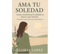 Ama Tu Soledad: Cómo transformar la soledad en fuerza y paz interior: Descubre la paz que nace del silencio