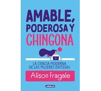 Amable, poderosa y chingona: La ciencia moderna de las mujeres exitosas – Aguilar