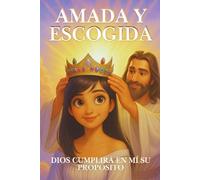 Amada y escogida: Dios cumplirá en mí Su propósito: Un devocional para sanar el alma, fortalecer la fe y descubrir tu propósito divino